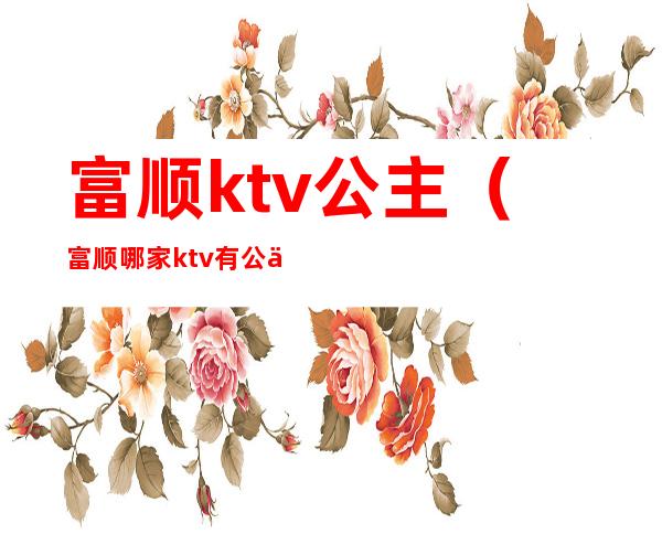 富顺ktv公主（富顺哪家ktv有公主）