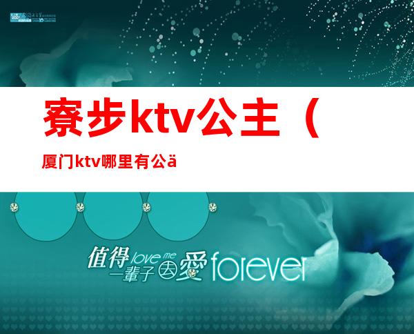 寮步ktv公主（厦门ktv哪里有公主）