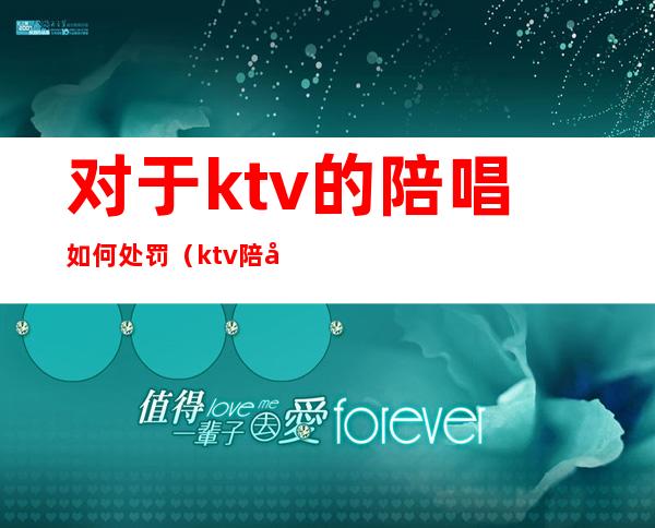 对于ktv的陪唱如何处罚（ktv陪唱犯法吗?）