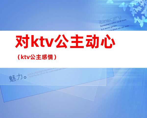 对ktv公主动心（ktv公主感情）