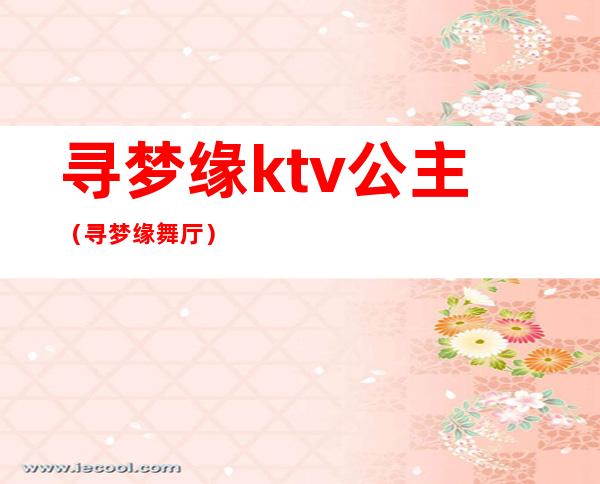 寻梦缘ktv公主（寻梦缘舞厅）