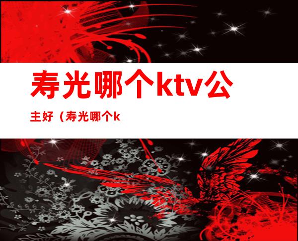 寿光哪个ktv公主好（寿光哪个ktv公主好玩）