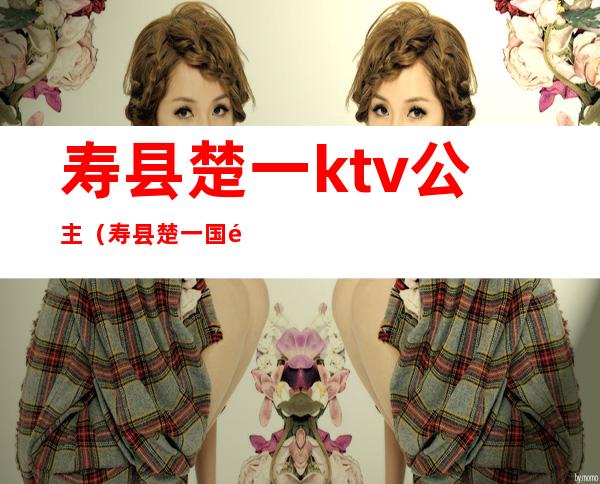 寿县楚一ktv公主（寿县楚一国际会所）