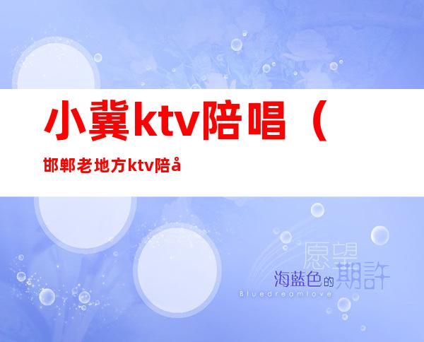 小冀ktv陪唱（邯郸老地方ktv陪唱）