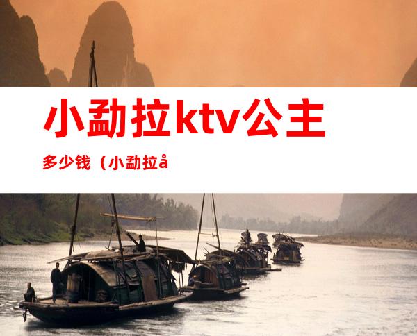 小勐拉ktv公主多少钱（小勐拉嗨场ktv招聘）