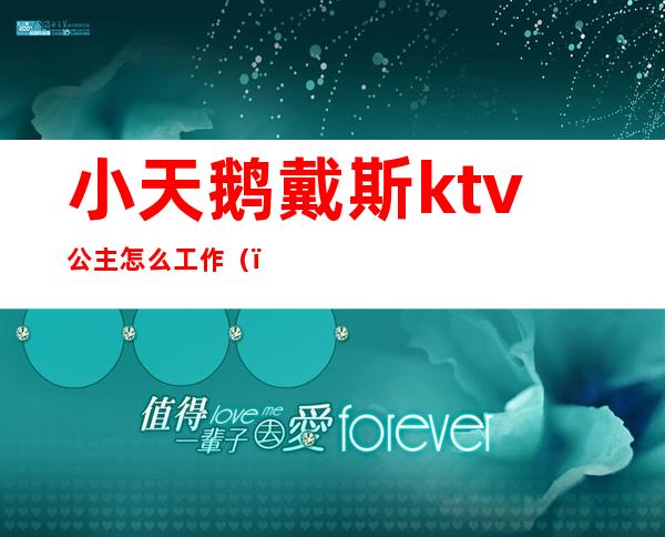 小天鹅戴斯ktv公主怎么工作（）