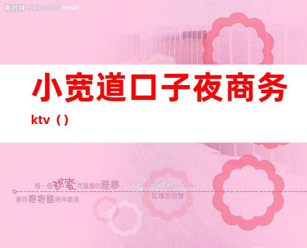 小宽道口子夜商务ktv（）