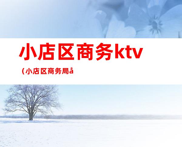 小店区商务ktv（小店区商务局副局长）