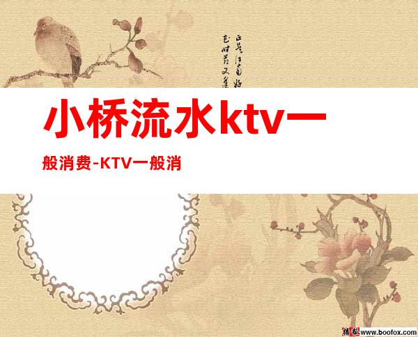 小桥流水ktv一般消费-KTV一般消费多少？