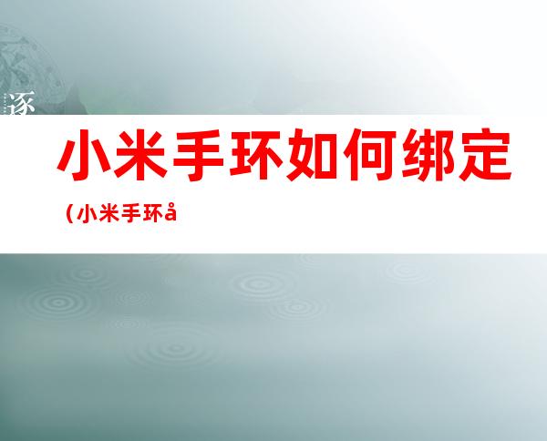 小米手环如何绑定（小米手环如何绑定微信收到信息）