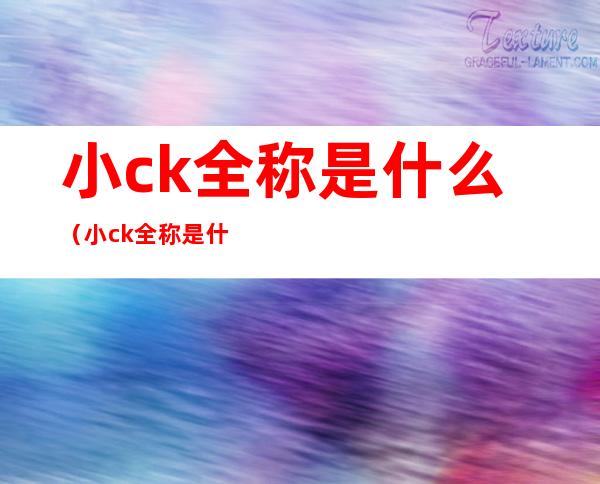 小ck全称是什么（小ck全称是什么牌子）