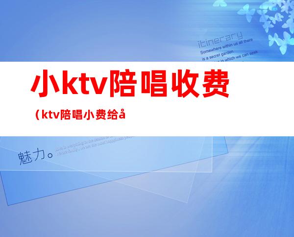 小ktv陪唱收费（ktv陪唱小费给多少）