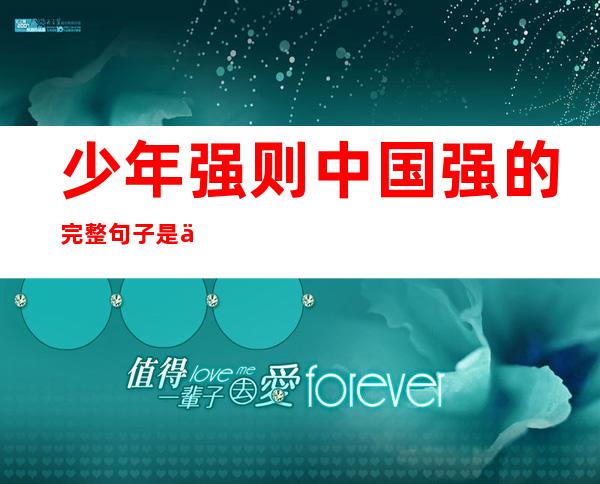 少年强则中国强的完整句子是什么（少年强则中国强的完整句子是什么胜于）