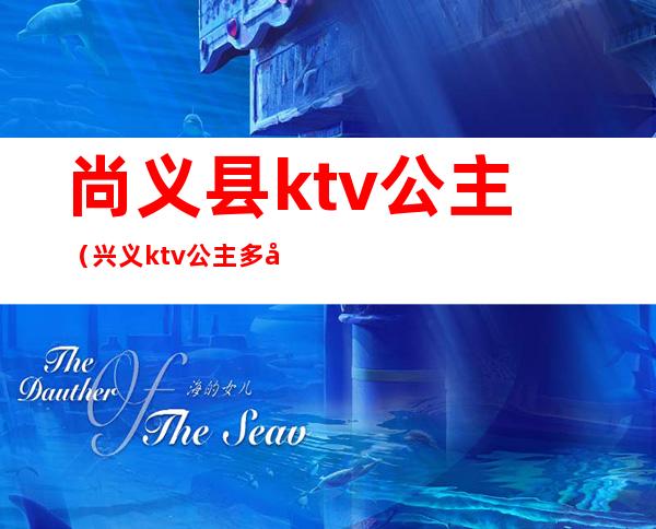 尚义县ktv公主（兴义ktv公主多少钱）