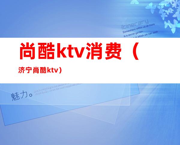 尚酷ktv消费（济宁尚酷ktv）