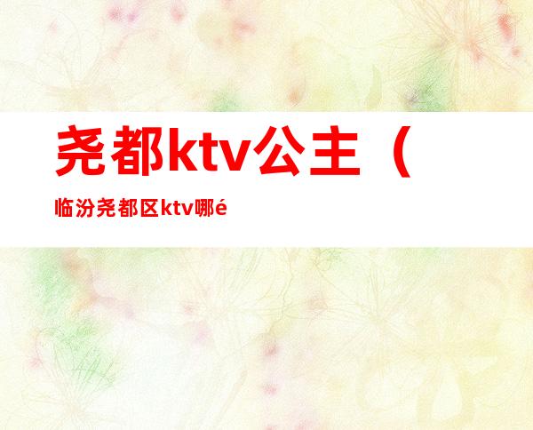 尧都ktv公主（临汾尧都区ktv哪里有陪唱）