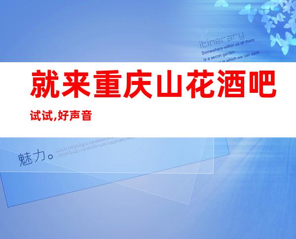 就来重庆山花酒吧试试,好声音,秀出来挑战麦克风！