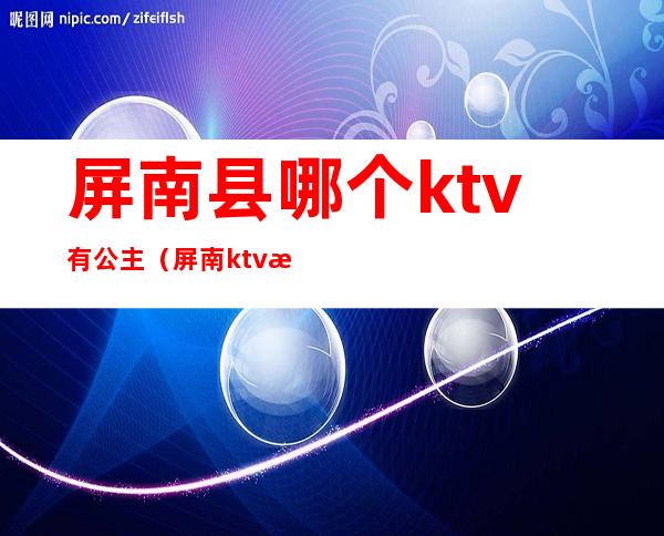 屏南县哪个ktv有公主（屏南ktv消费）