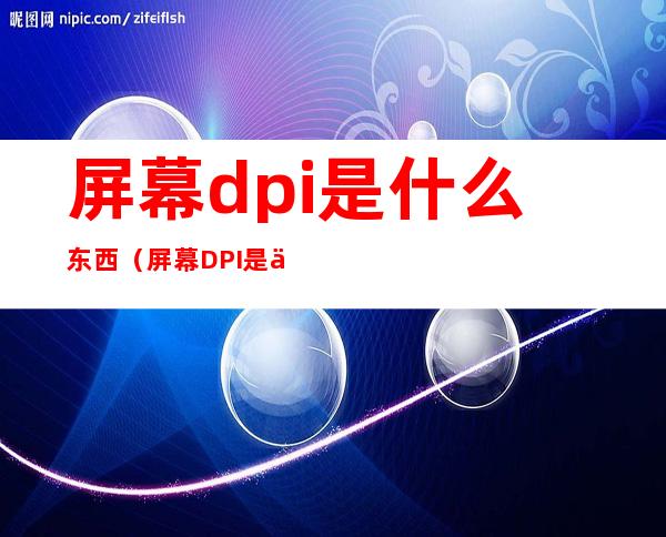 屏幕dpi是什么东西（屏幕DPI是什么）