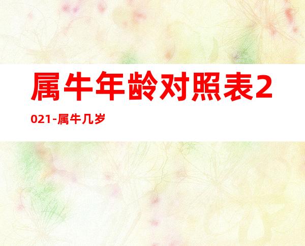 属牛年龄对照表2021-属牛几岁