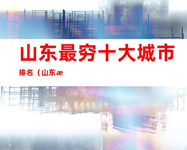 山东最穷十大城市排名（山东最穷十大城市排名）