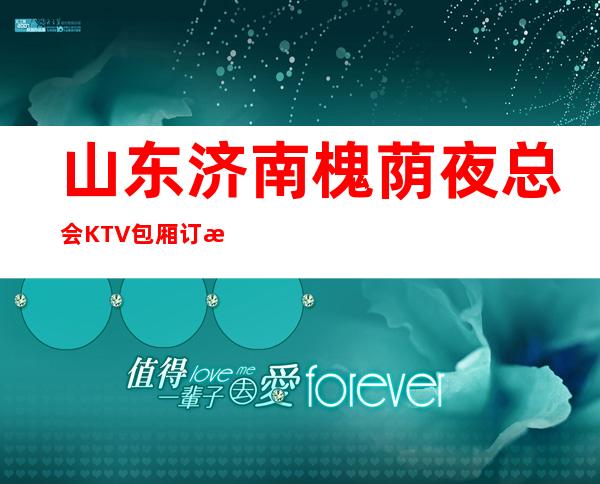 山东济南槐荫夜总会KTV包厢订房找我8.8折还送酒