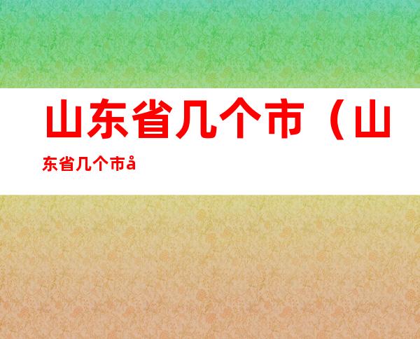 山东省几个市（山东省几个市几个县几个镇）