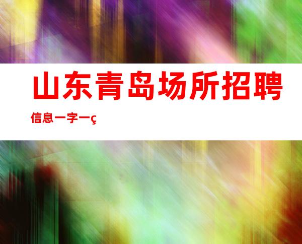 山东青岛场所招聘信息 一字一珠 好上班