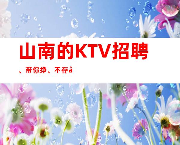 山南的KTV招聘、带你挣、不存在淡季