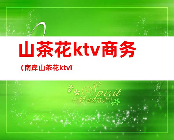 山茶花ktv商务（南岸山茶花ktv）