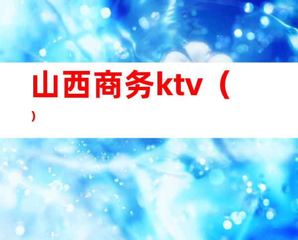 山西商务ktv（）