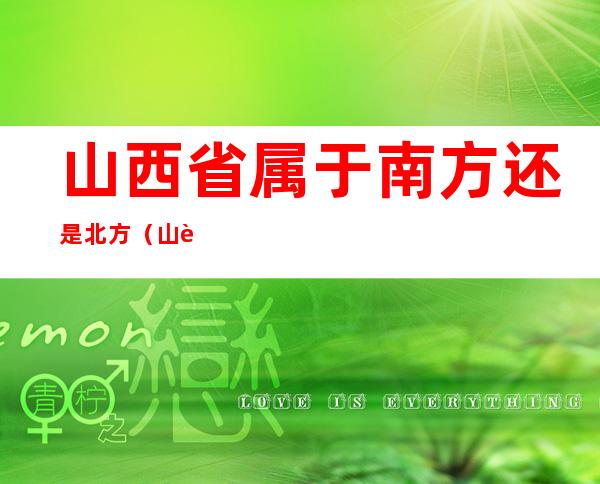山西省属于南方还是北方（山西属于北方还是南方?）