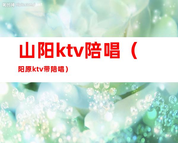 山阳ktv陪唱（阳原ktv带陪唱）