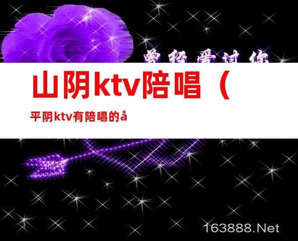 山阴ktv陪唱（平阴ktv有陪唱的吗）