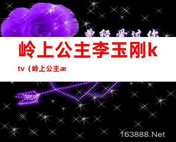 岭上公主李玉刚ktv（岭上公主李玉刚现场版）