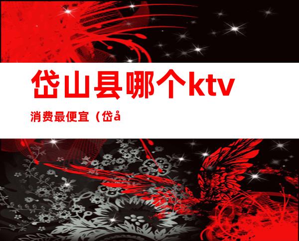 岱山县哪个ktv消费最便宜（岱山县哪个ktv消费最便宜点）