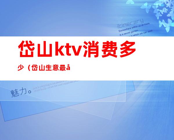 岱山ktv消费多少（岱山生意最好的ktv）