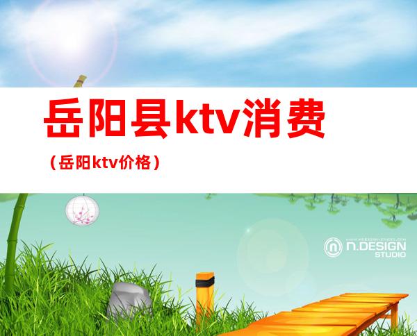 岳阳县ktv消费（岳阳ktv价格）