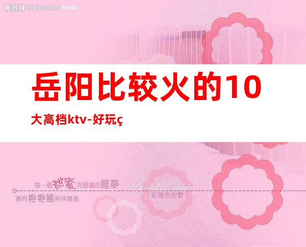 岳阳比较火的10大高档ktv-好玩的比较火的10大高档ktv – 嘉兴海盐商务KTV