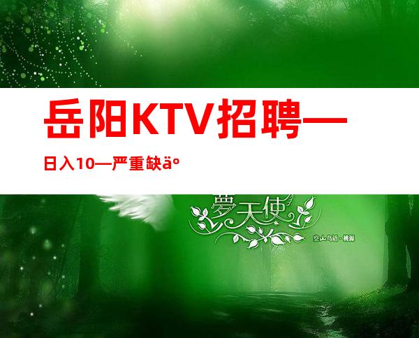 岳阳KTV招聘—日入10—严重缺人