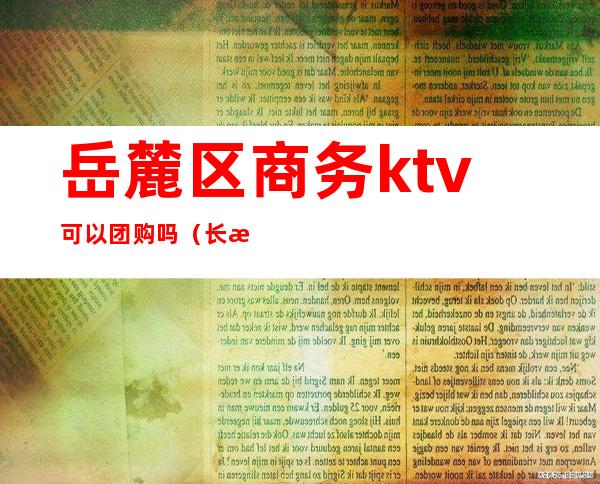 岳麓区商务ktv可以团购吗（长沙KTV团购）