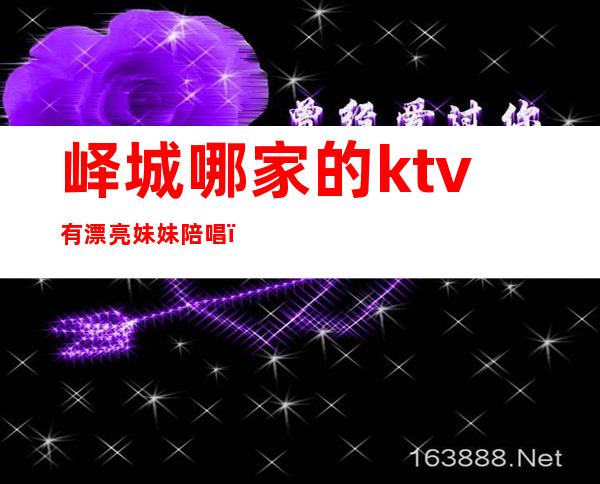 峄城哪家的ktv有漂亮妹妹陪唱（邹城哪个ktv的陪唱女漂亮）