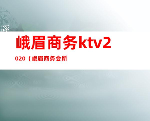 峨眉商务ktv2020（峨眉商务会所）