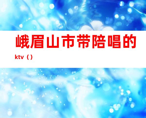 峨眉山市带陪唱的ktv（）