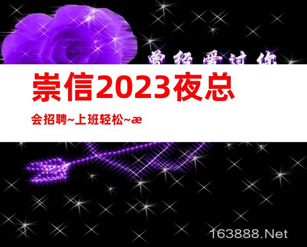 崇信2023夜总会招聘~上班轻松~没有经验不担心