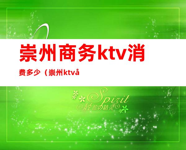 崇州商务ktv消费多少（崇州ktv哪里好）