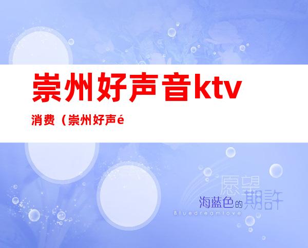 崇州好声音ktv消费（崇州好声音ktv包间预定）