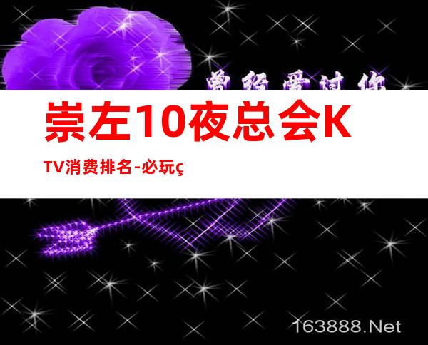 崇左10夜总会KTV消费排名-必玩的10夜总会KTV消费排名 – 长沙望城商务KTV