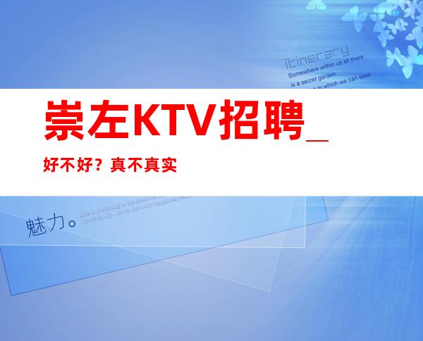 崇左KTV招聘_好不好？真不真实？告诉你避免坑人的套路