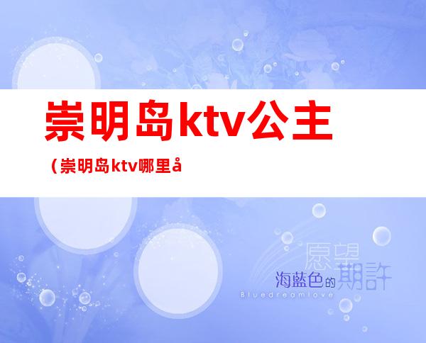 崇明岛ktv公主（崇明岛ktv哪里好玩）